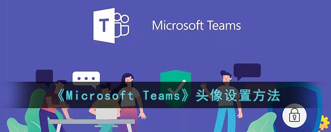 微软会议怎么换头像-Microsoft Teams头像设置方法