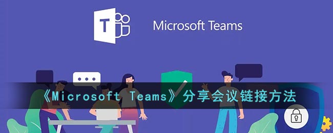 微软会议怎么分享链接-Microsoft Teams分享会议链接方法