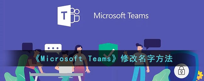 微软会议怎么改名-Microsoft Teams修改名字方法