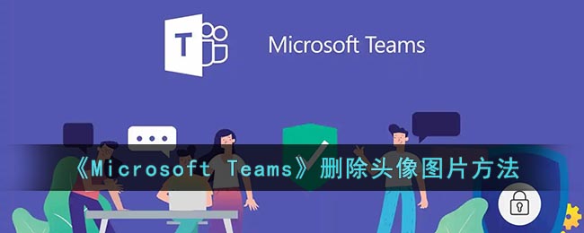 微软会议怎么删除头像-Microsoft Teams删除头像图片方法