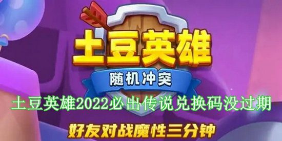土豆英雄2022必出传说兑换码有哪些 土豆英雄2022必出传说兑换码最新一览