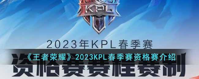 王者荣耀2023KPL春季赛资格赛什么时候开始-2023KPL春季赛资格赛介绍